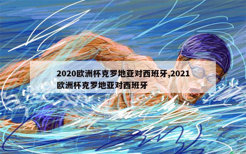 2020欧洲杯克罗地亚对西班牙,2021欧洲杯克罗地亚对西班牙