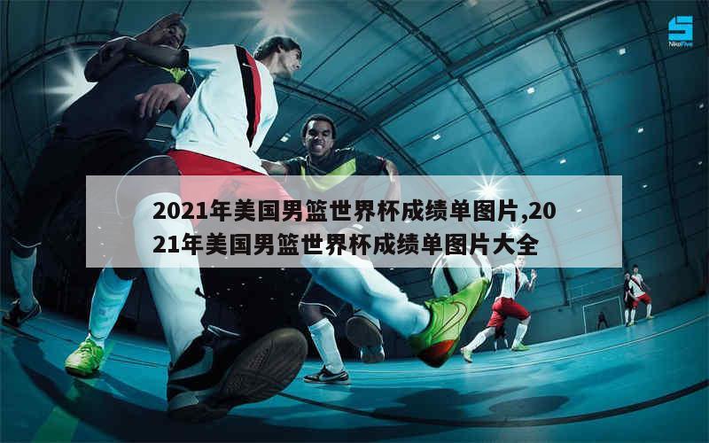 2021年美国男篮世界杯成绩单图片,2021年美国男篮世界杯成绩单图片大全