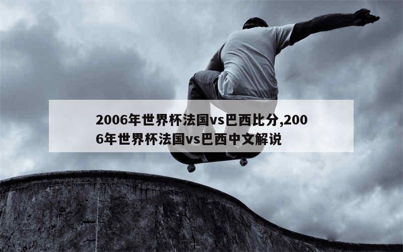 2006年世界杯法国vs巴西比分,2006年世界杯法国vs巴西中文解说