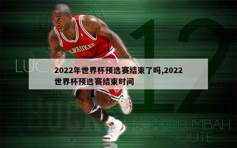 2022年世界杯预选赛结束了吗,2022世界杯预选赛结束时间