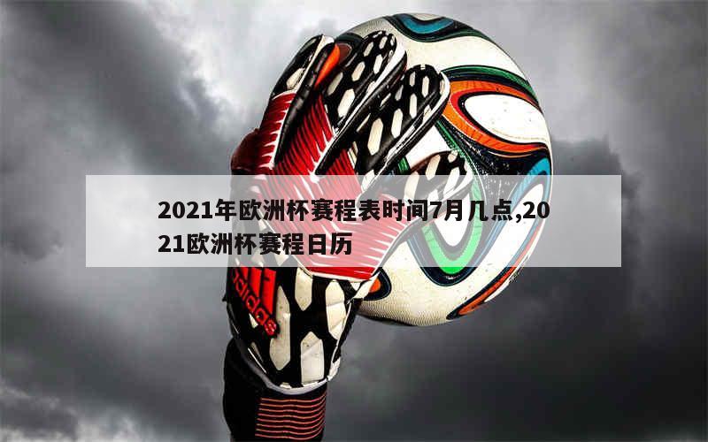 2021年欧洲杯赛程表时间7月几点,2021欧洲杯赛程日历