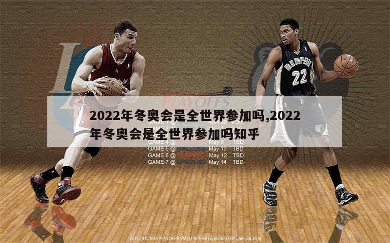 2022年冬奥会是全世界参加吗,2022年冬奥会是全世界参加吗知乎