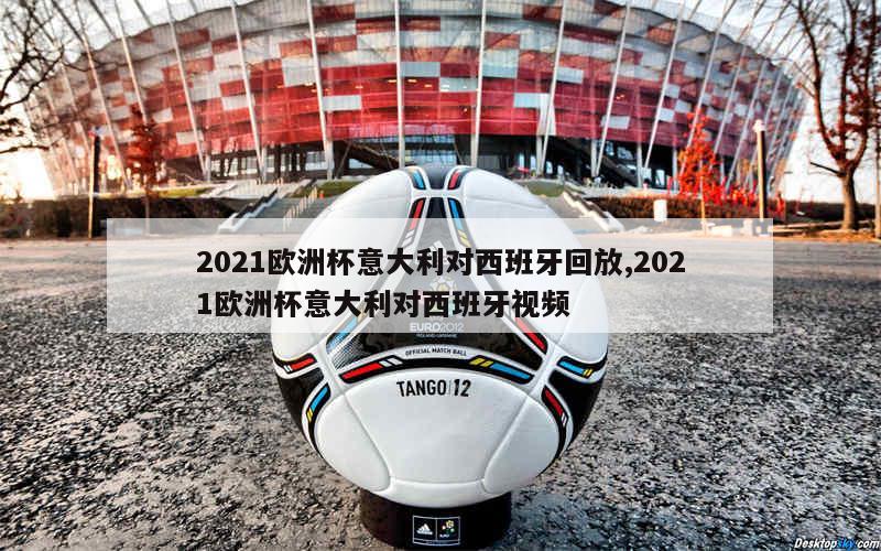 2021欧洲杯意大利对西班牙回放,2021欧洲杯意大利对西班牙视频