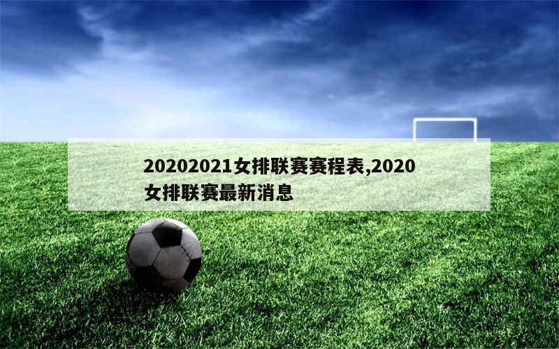 20202021女排联赛赛程表,2020女排联赛最新消息