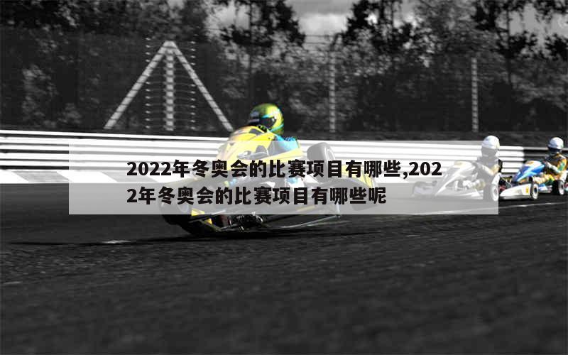 2022年冬奥会的比赛项目有哪些,2022年冬奥会的比赛项目有哪些呢