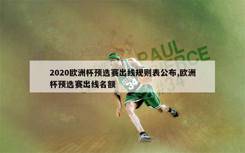 2020欧洲杯预选赛出线规则表公布,欧洲杯预选赛出线名额