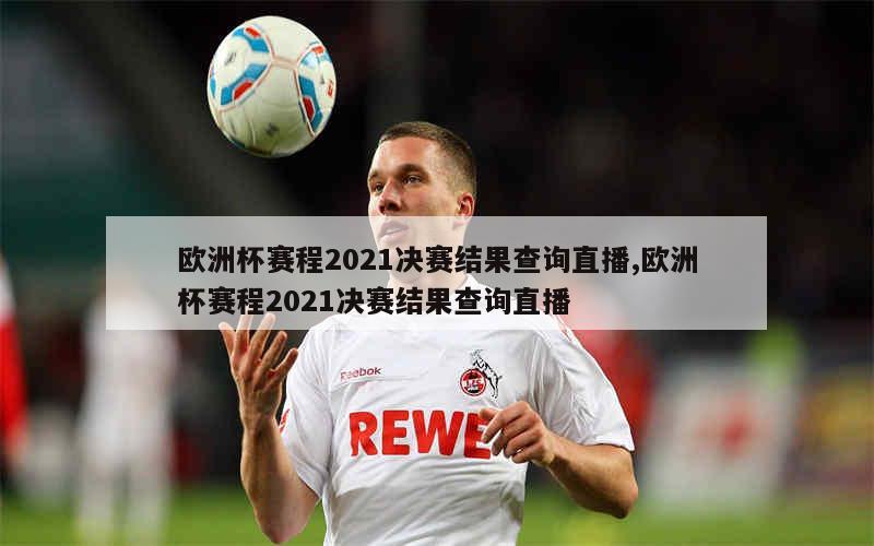 欧洲杯赛程2021决赛结果查询直播,欧洲杯赛程2021决赛结果查询直播