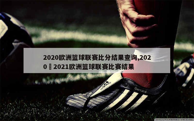 2020欧洲篮球联赛比分结果查询,2020–2021欧洲篮球联赛比赛结果