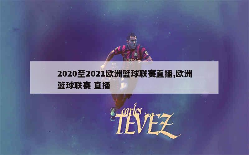 2020至2021欧洲篮球联赛直播,欧洲篮球联赛 直播