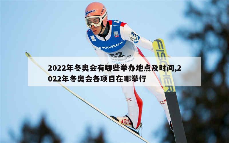 2022年冬奥会有哪些举办地点及时间,2022年冬奥会各项目在哪举行