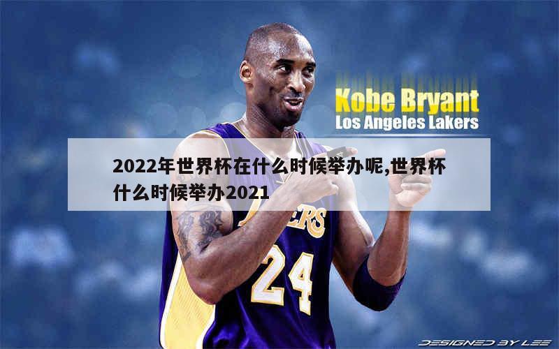 2022年世界杯在什么时候举办呢,世界杯什么时候举办2021