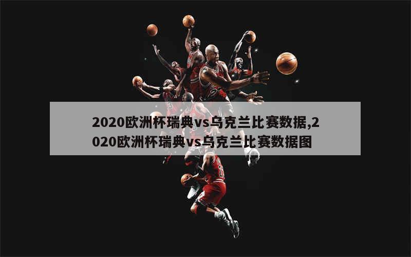 2020欧洲杯瑞典vs乌克兰比赛数据,2020欧洲杯瑞典vs乌克兰比赛数据图