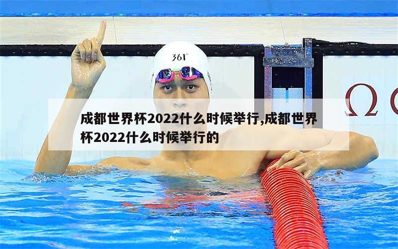 成都世界杯2022什么时候举行,成都世界杯2022什么时候举行的