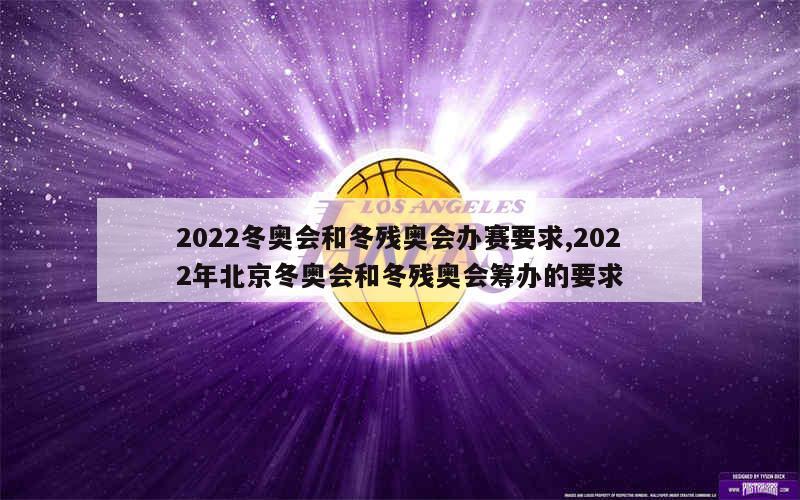 2022冬奥会和冬残奥会办赛要求,2022年北京冬奥会和冬残奥会筹办的要求