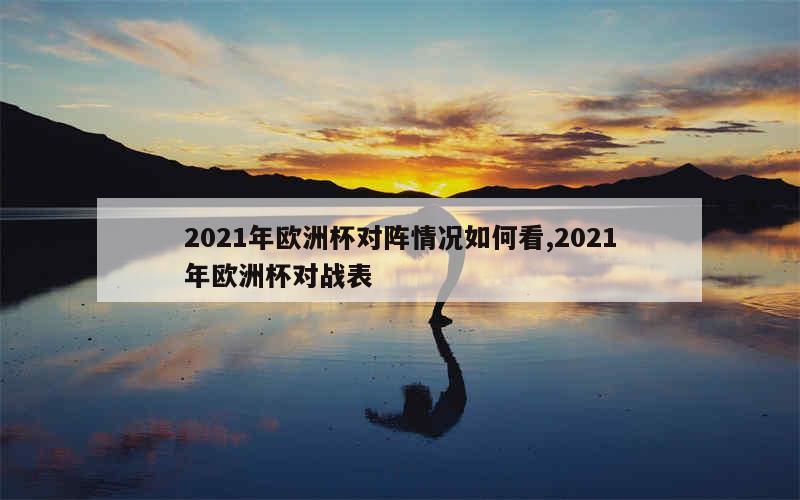 2021年欧洲杯对阵情况如何看,2021年欧洲杯对战表