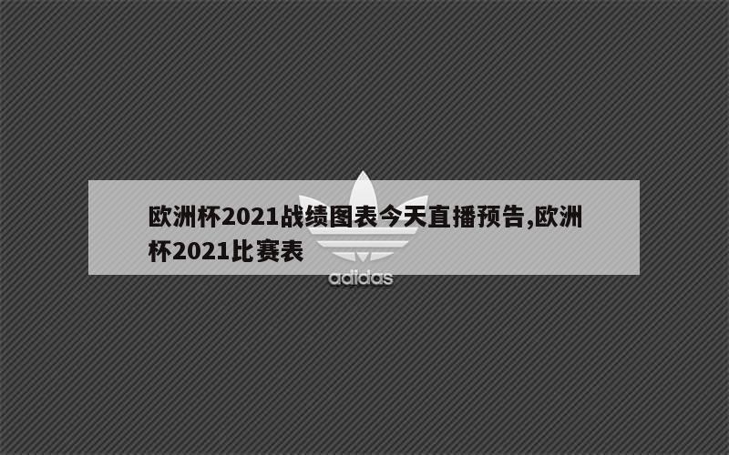 欧洲杯2021战绩图表今天直播预告,欧洲杯2021比赛表