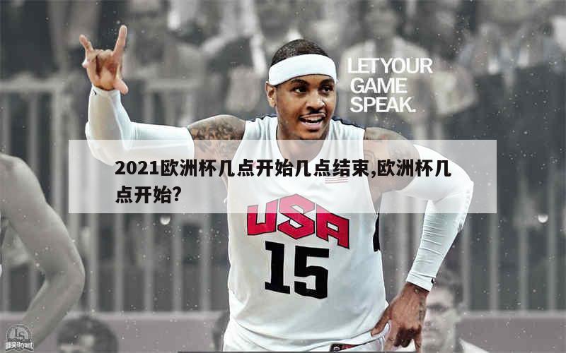 2021欧洲杯几点开始几点结束,欧洲杯几点开始?