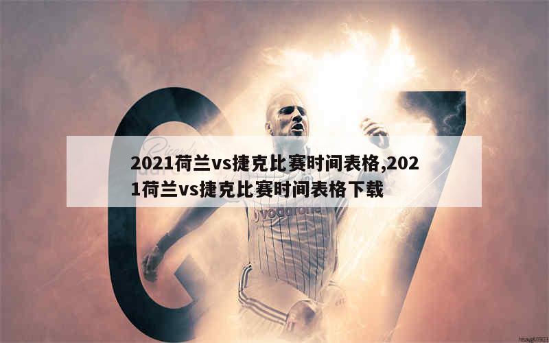 2021荷兰vs捷克比赛时间表格,2021荷兰vs捷克比赛时间表格下载