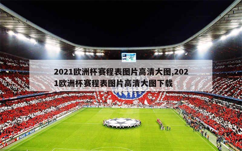 2021欧洲杯赛程表图片高清大图,2021欧洲杯赛程表图片高清大图下载