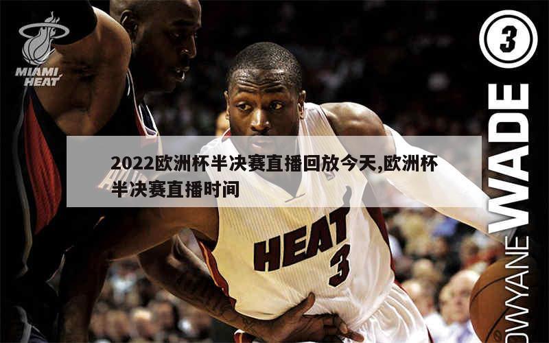 2022欧洲杯半决赛直播回放今天,欧洲杯半决赛直播时间