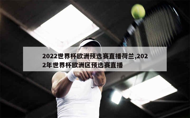 2022世界杯欧洲预选赛直播荷兰,2022年世界杯欧洲区预选赛直播