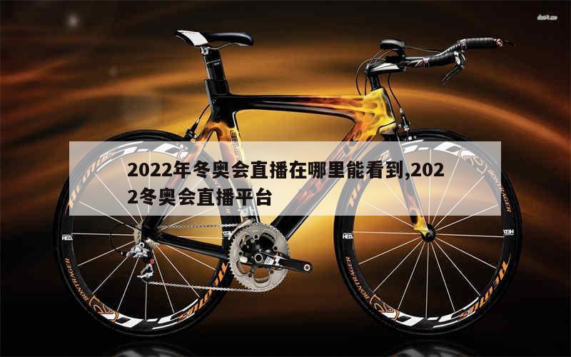 2022年冬奥会直播在哪里能看到,2022冬奥会直播平台