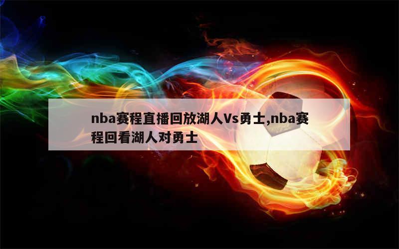 nba赛程直播回放湖人Vs勇士,nba赛程回看湖人对勇士