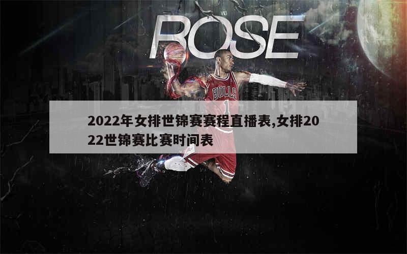 2022年女排世锦赛赛程直播表,女排2022世锦赛比赛时间表