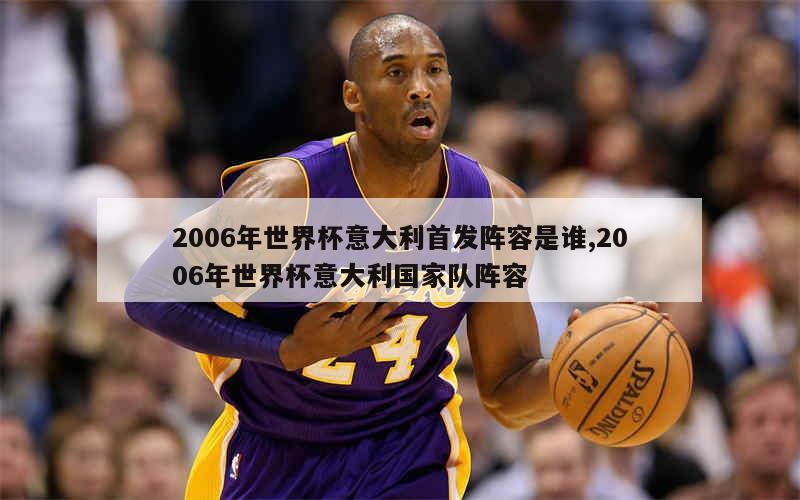 2006年世界杯意大利首发阵容是谁,2006年世界杯意大利国家队阵容