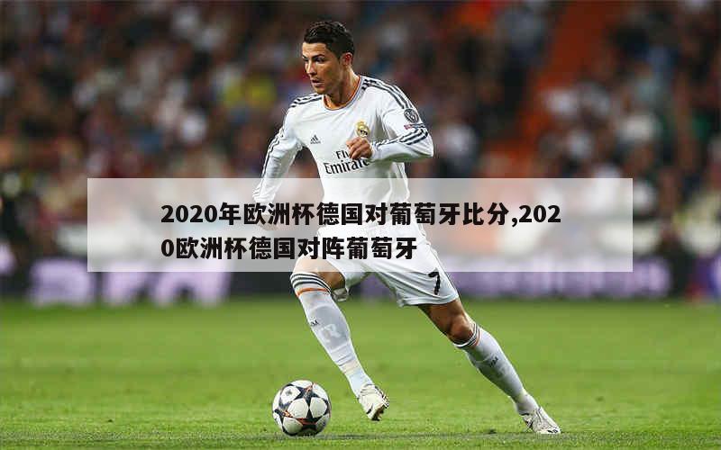 2020年欧洲杯德国对葡萄牙比分,2020欧洲杯德国对阵葡萄牙