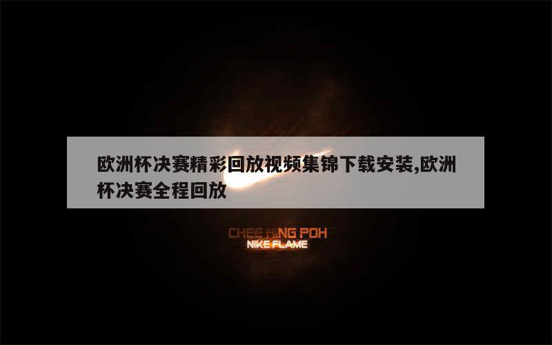 欧洲杯决赛精彩回放视频集锦下载安装,欧洲杯决赛全程回放