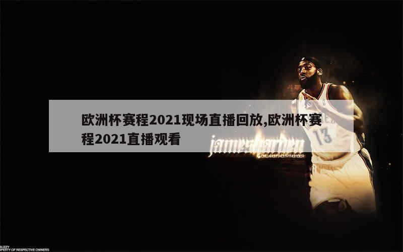 欧洲杯赛程2021现场直播回放,欧洲杯赛程2021直播观看