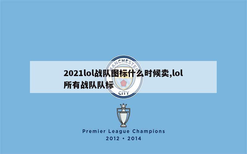 2021lol战队图标什么时候卖,lol所有战队队标