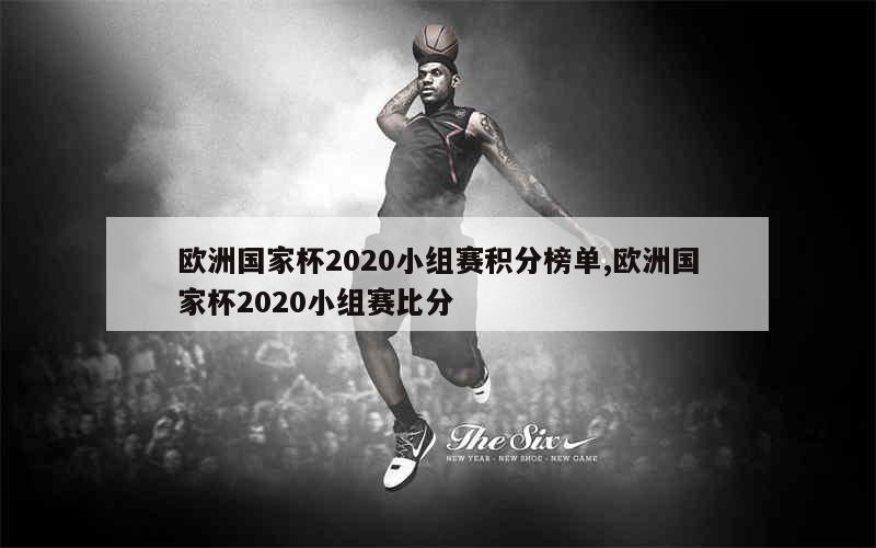 欧洲国家杯2020小组赛积分榜单,欧洲国家杯2020小组赛比分