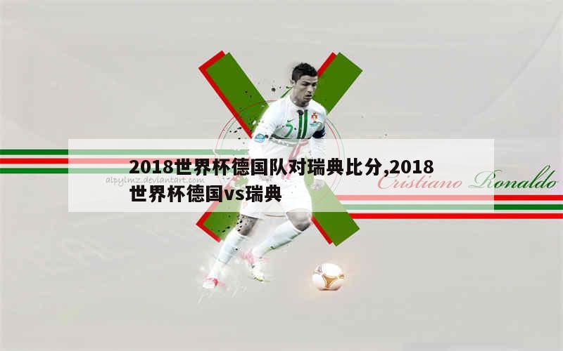 2018世界杯德国队对瑞典比分,2018世界杯德国vs瑞典