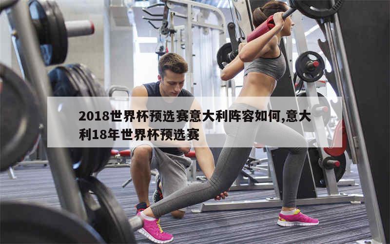 2018世界杯预选赛意大利阵容如何,意大利18年世界杯预选赛