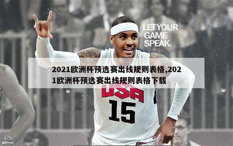 2021欧洲杯预选赛出线规则表格,2021欧洲杯预选赛出线规则表格下载