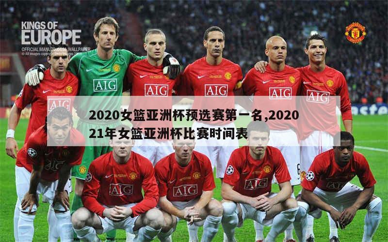 2020女篮亚洲杯预选赛第一名,202021年女篮亚洲杯比赛时间表