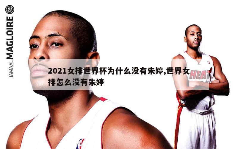 2021女排世界杯为什么没有朱婷,世界女排怎么没有朱婷