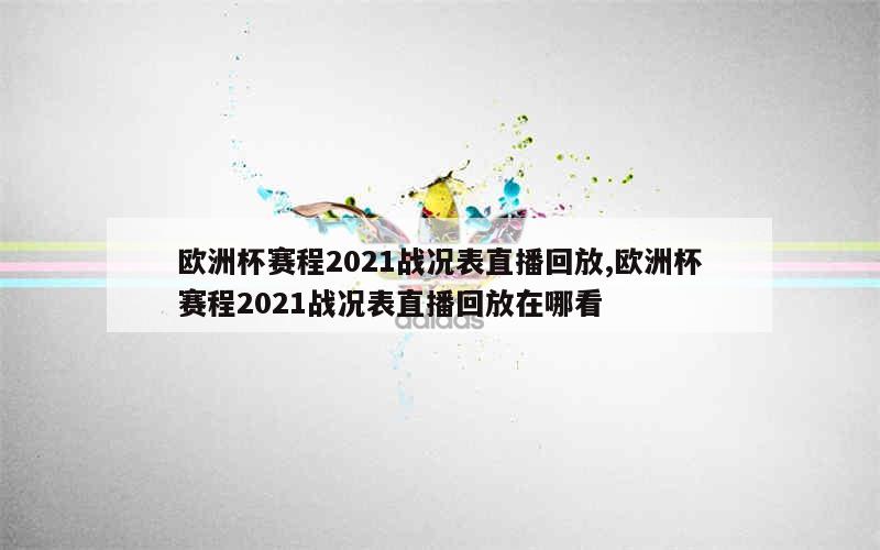 欧洲杯赛程2021战况表直播回放,欧洲杯赛程2021战况表直播回放在哪看