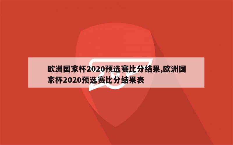 欧洲国家杯2020预选赛比分结果,欧洲国家杯2020预选赛比分结果表