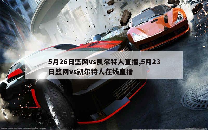 5月26日篮网vs凯尔特人直播,5月23日篮网vs凯尔特人在线直播