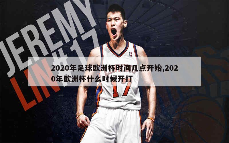 2020年足球欧洲杯时间几点开始,2020年欧洲杯什么时候开打