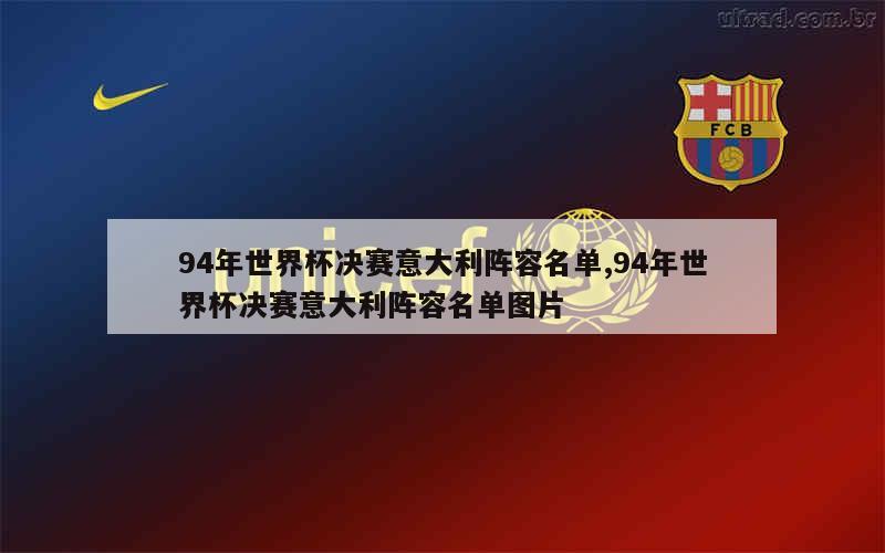 94年世界杯决赛意大利阵容名单,94年世界杯决赛意大利阵容名单图片