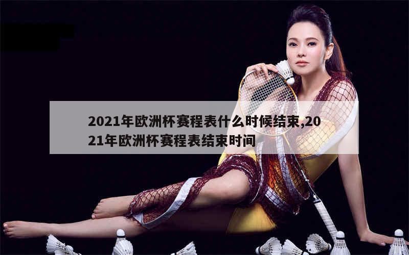 2021年欧洲杯赛程表什么时候结束,2021年欧洲杯赛程表结束时间