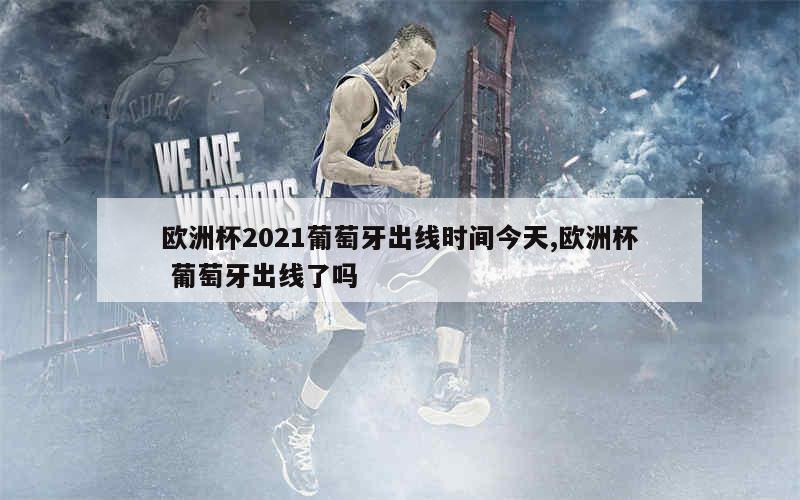 欧洲杯2021葡萄牙出线时间今天,欧洲杯 葡萄牙出线了吗