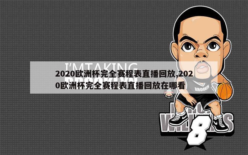 2020欧洲杯完全赛程表直播回放,2020欧洲杯完全赛程表直播回放在哪看