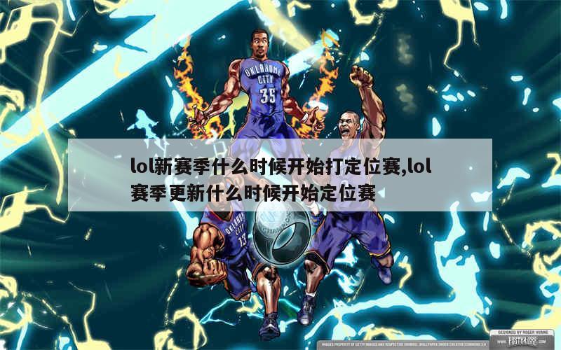 lol新赛季什么时候开始打定位赛,lol赛季更新什么时候开始定位赛