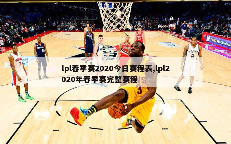 lpl春季赛2020今日赛程表,lpl2020年春季赛完整赛程