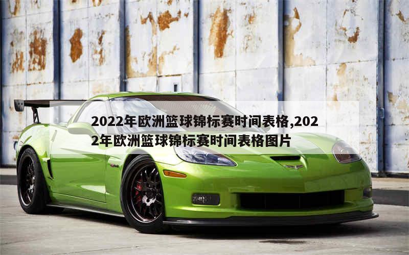 2022年欧洲篮球锦标赛时间表格,2022年欧洲篮球锦标赛时间表格图片